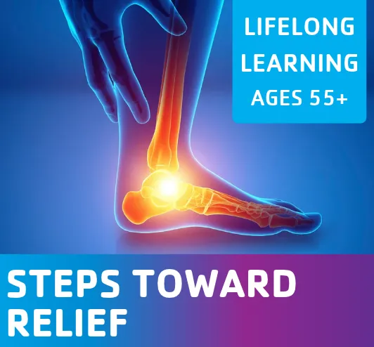 An xray of a foot showing heat and pain in the ankle. The text reads "Steps toward relief: a lifelong learning event for ages 55+. "